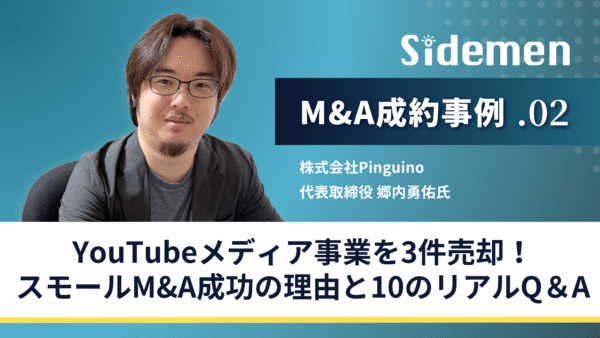 【M&A成約事例】YouTubeメディア事業を3件売却した経営者に聴くスモールM&A成功の理由と10のリアルQ＆A